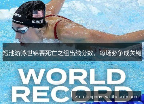 短池游泳世锦赛死亡之组出线分数,每场必争成关键 短池游泳世锦赛死亡之组出线分数,每场必争成关键